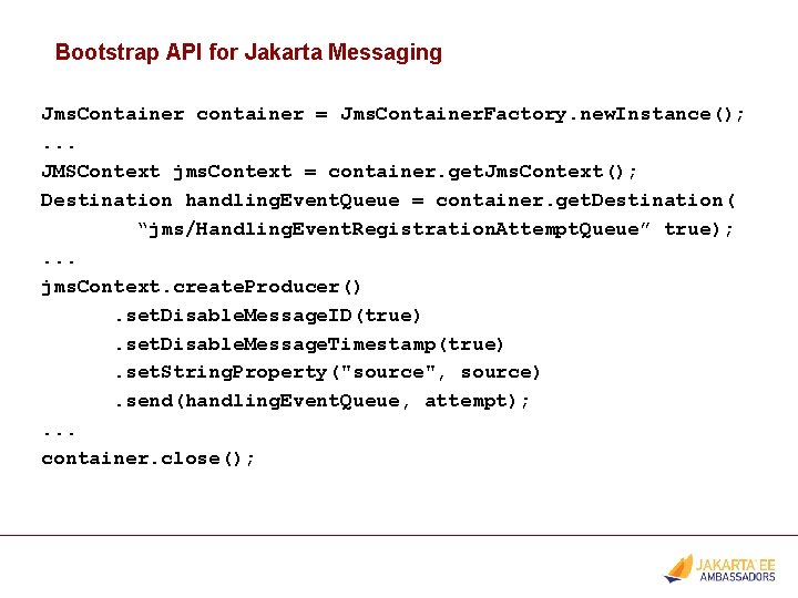 Bootstrap API for Jakarta Messaging Jms. Container container = Jms. Container. Factory. new. Instance();