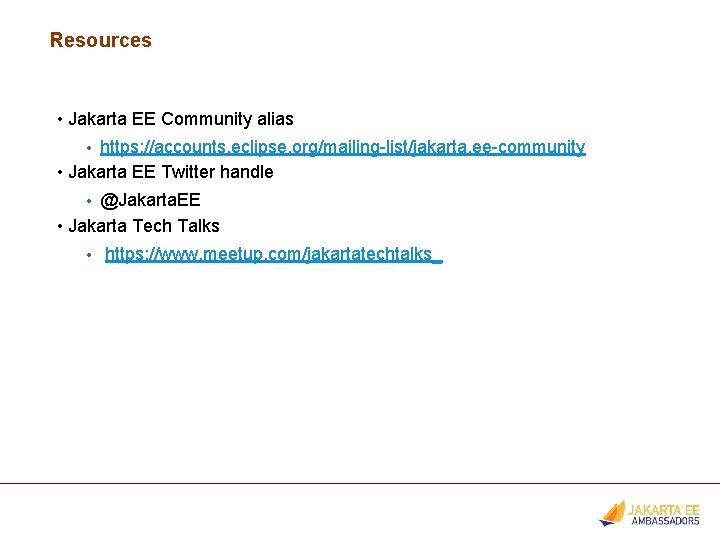 Resources • Jakarta EE Community alias • https: //accounts. eclipse. org/mailing-list/jakarta. ee-community • Jakarta