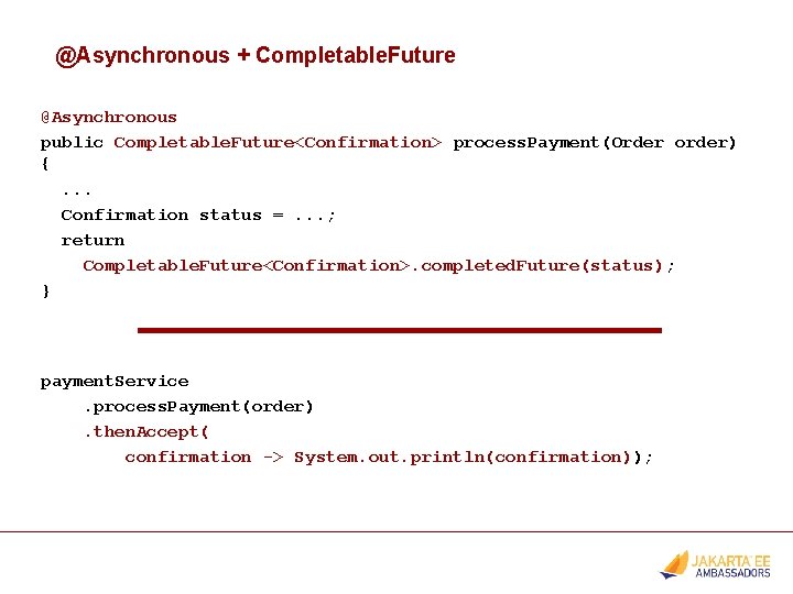 @Asynchronous + Completable. Future @Asynchronous public Completable. Future<Confirmation> process. Payment(Order order) {. . .