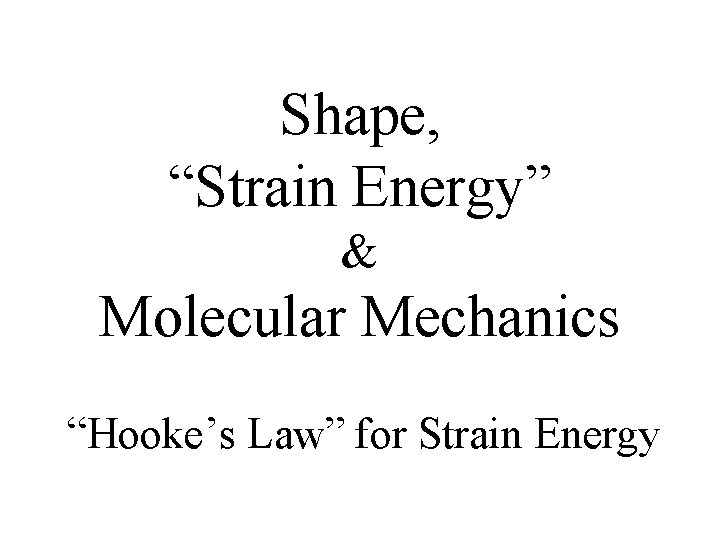Shape, “Strain Energy” & Molecular Mechanics “Hooke’s Law” for Strain Energy Shape, “Strain Energy” & Molecular Mechanics “Hooke’s Law” for Strain Energy