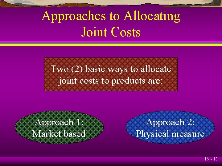 Approaches to Allocating Joint Costs Two (2) basic ways to allocate joint costs to