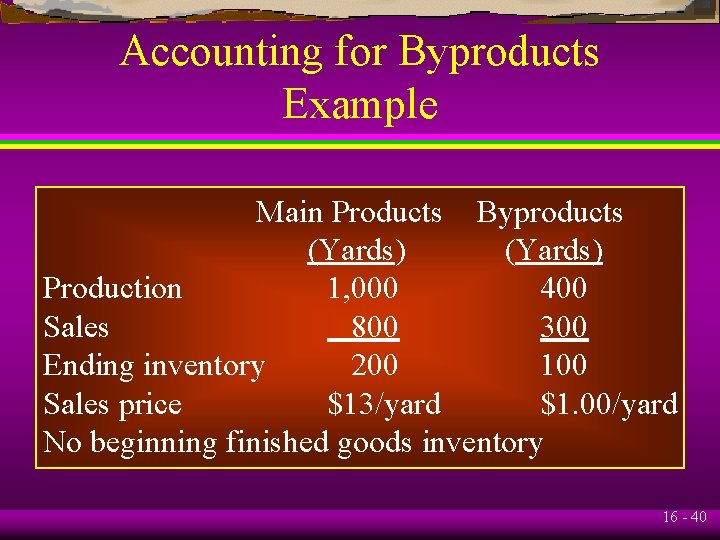 Accounting for Byproducts Example Main Products Byproducts (Yards) Production 1, 000 400 Sales 800