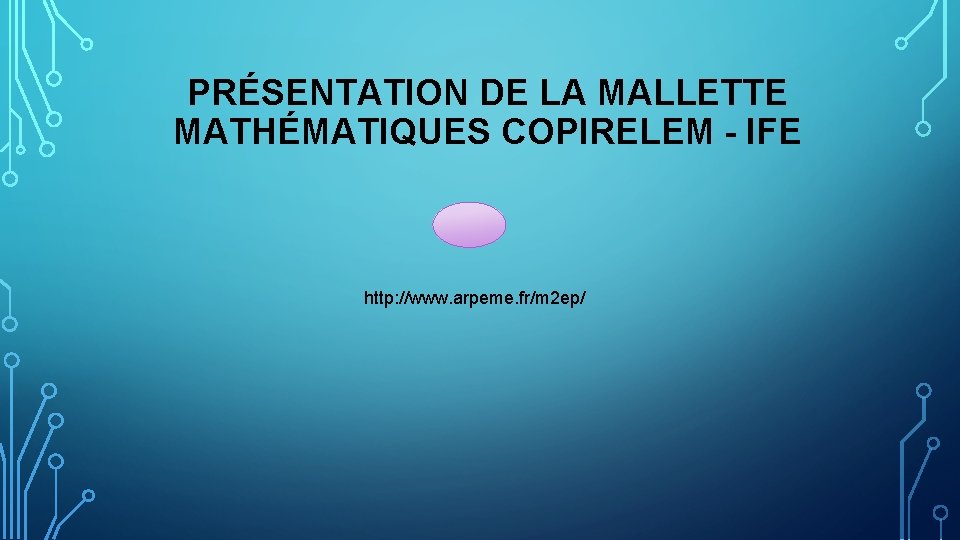 PRÉSENTATION DE LA MALLETTE MATHÉMATIQUES COPIRELEM - IFE http: //www. arpeme. fr/m 2 ep/