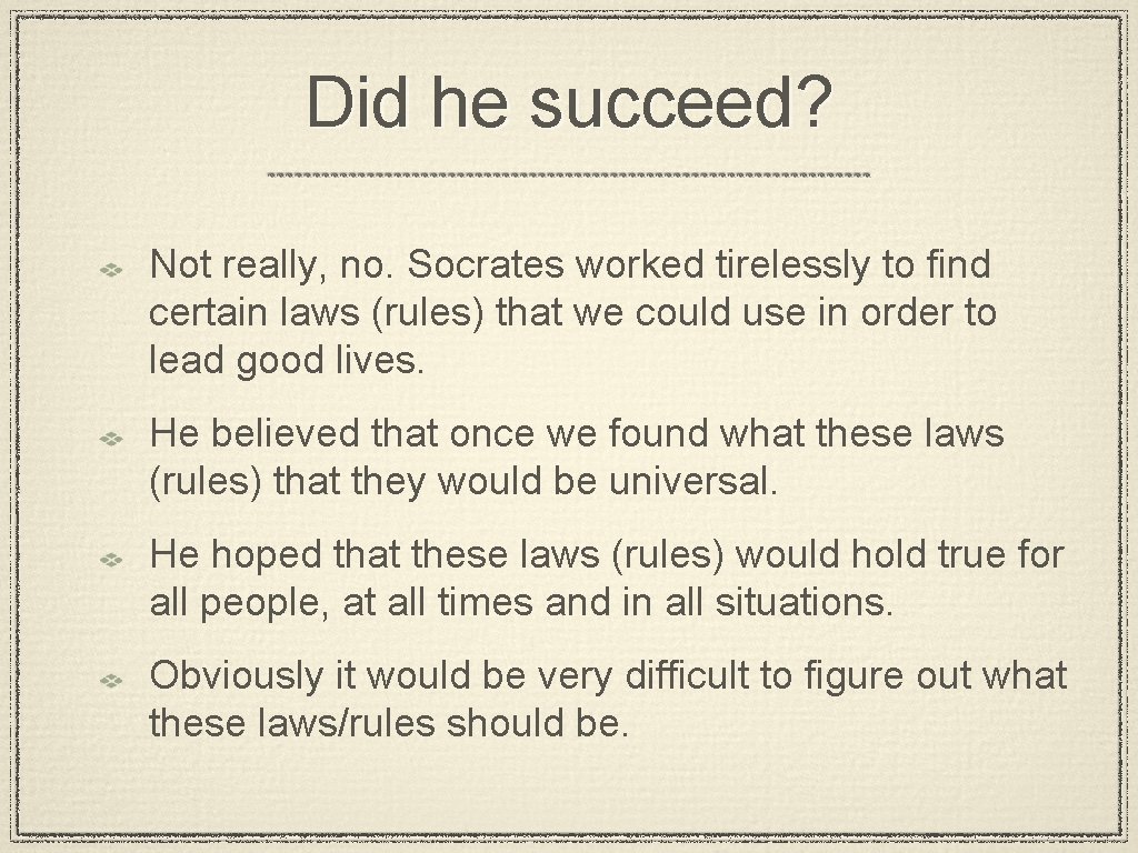 Did he succeed? Not really, no. Socrates worked tirelessly to find certain laws (rules)