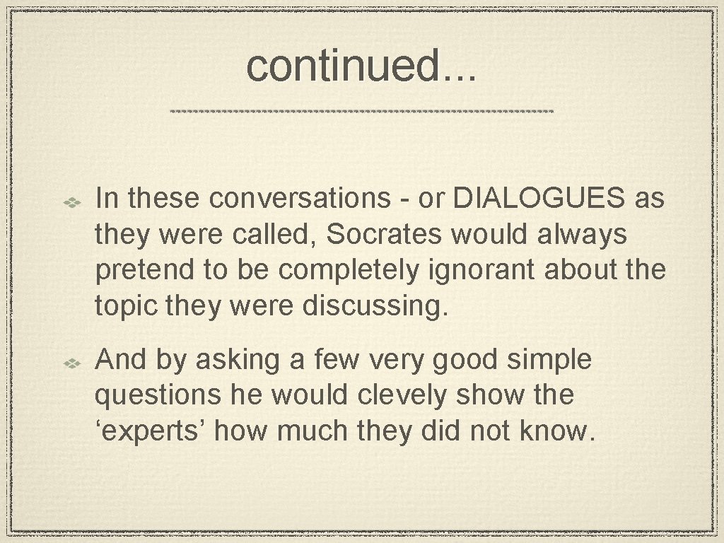 continued. . . In these conversations - or DIALOGUES as they were called, Socrates
