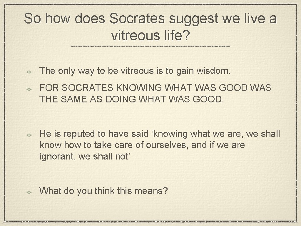 So how does Socrates suggest we live a vitreous life? The only way to