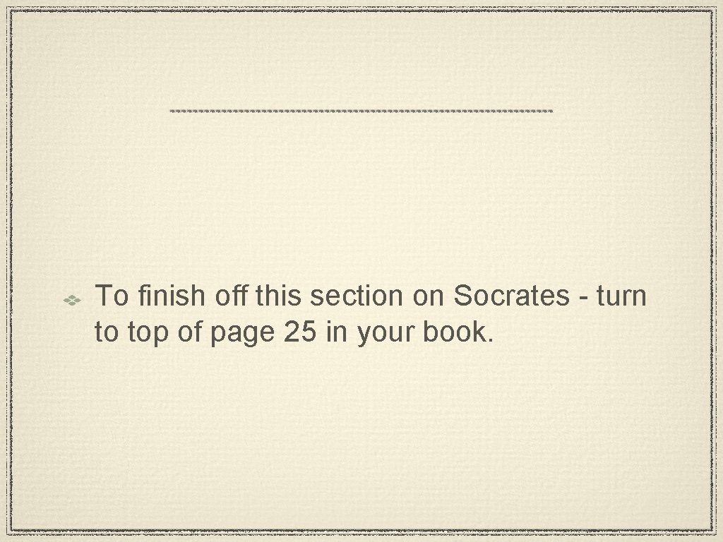 To finish off this section on Socrates - turn to top of page 25