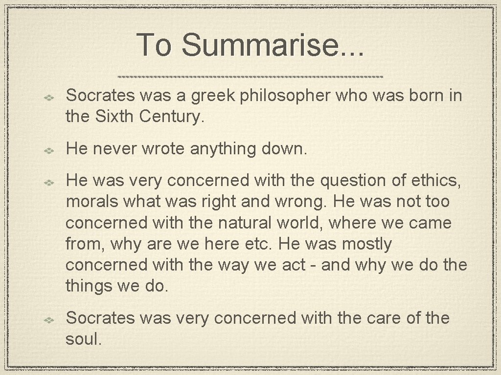 To Summarise. . . Socrates was a greek philosopher who was born in the