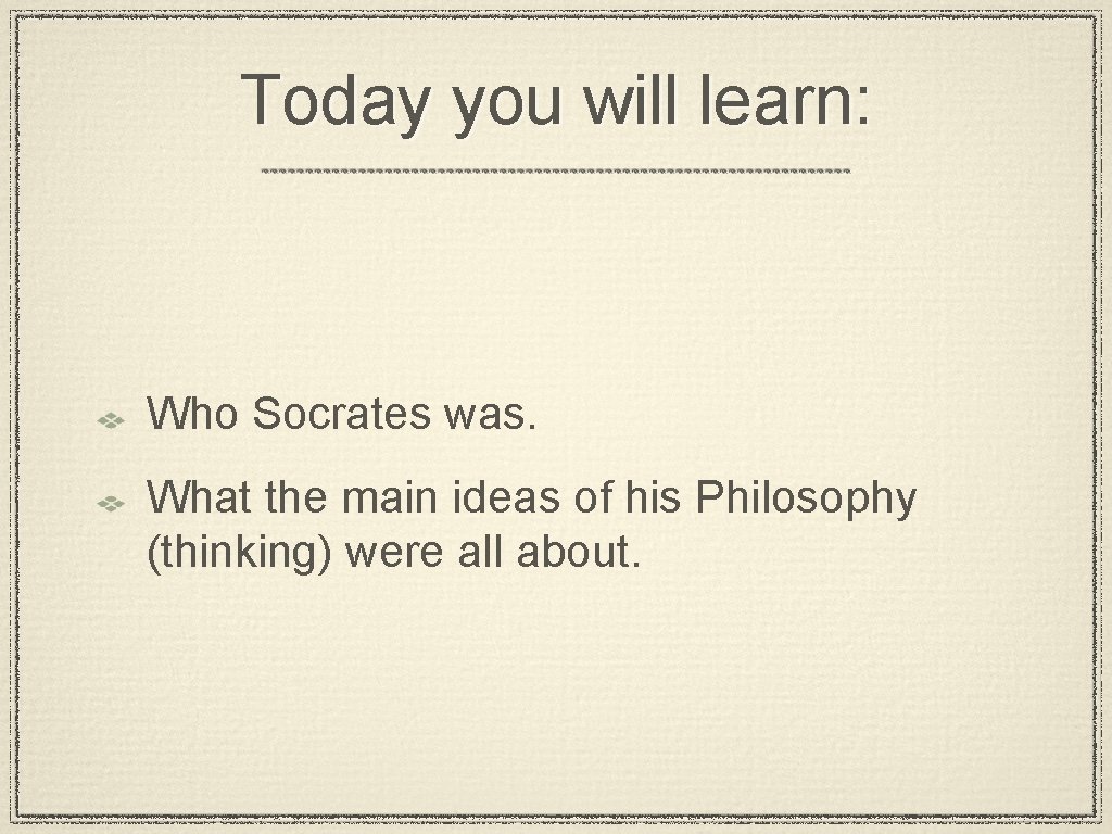 Today you will learn: Who Socrates was. What the main ideas of his Philosophy