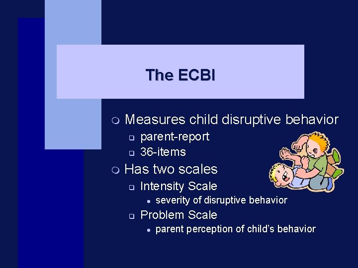 The ECBI m Measures child disruptive behavior q q m parent-report 36 -items Has