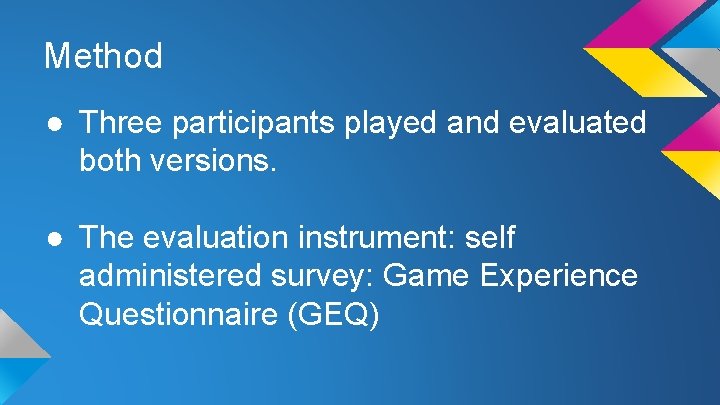 Method ● Three participants played and evaluated both versions. ● The evaluation instrument: self