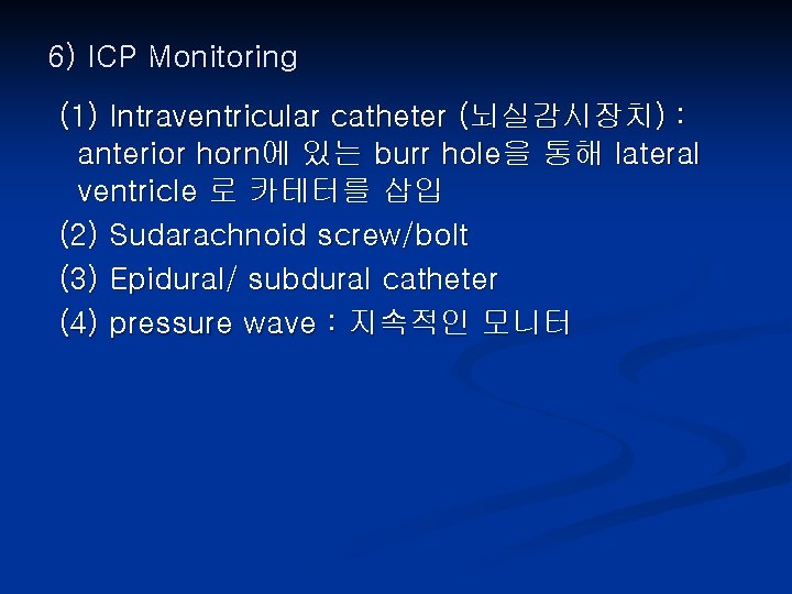 6) ICP Monitoring (1) Intraventricular catheter (뇌실감시장치) : anterior horn에 있는 burr hole을 통해