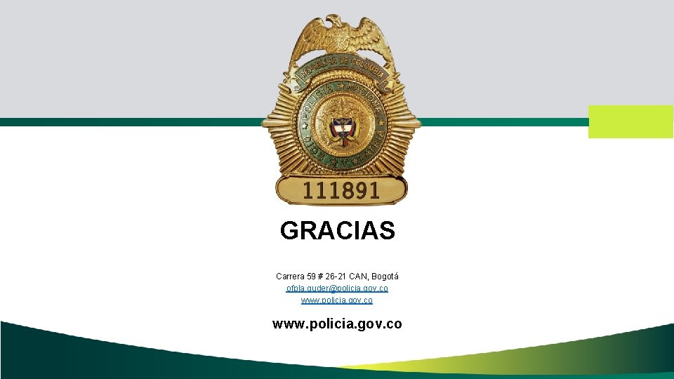 GRACIAS Carrera 59 # 26 -21 CAN, Bogotá ofpla. guder@policia. gov. co www. policia.