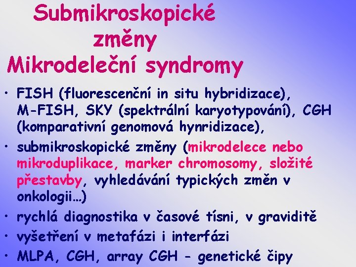 Submikroskopické změny Mikrodeleční syndromy • FISH (fluorescenční in situ hybridizace), M-FISH, SKY (spektrální karyotypování),