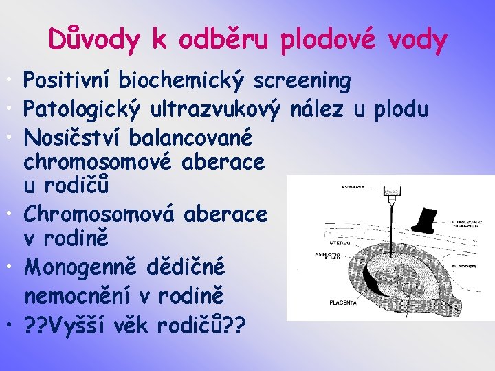 Důvody k odběru plodové vody • Positivní biochemický screening • Patologický ultrazvukový nález u