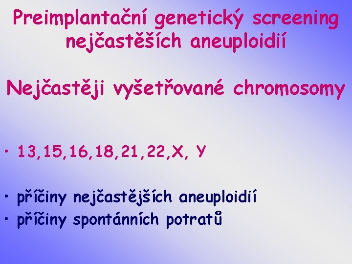 Preimplantační genetický screening nejčastěších aneuploidií Nejčastěji vyšetřované chromosomy • 13, 15, 16, 18, 21,