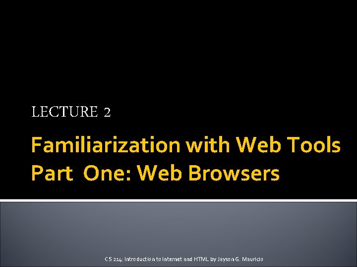 LECTURE 2 Familiarization with Web Tools Part One: Web Browsers CS 214: Introduction to LECTURE 2 Familiarization with Web Tools Part One: Web Browsers CS 214: Introduction to