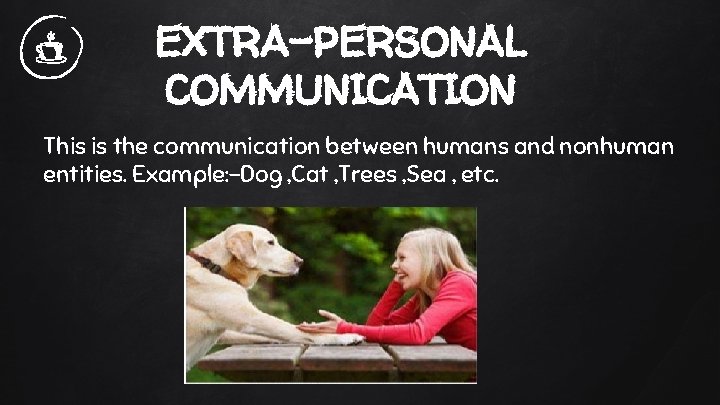 EXTRA-PERSONAL COMMUNICATION This is the communication between humans and nonhuman entities. Example: -Dog ,