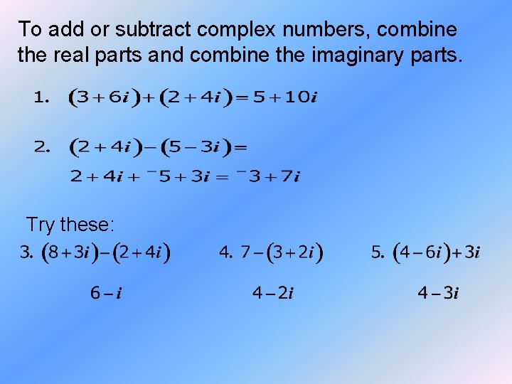 To add or subtract complex numbers, combine the real parts and combine the imaginary