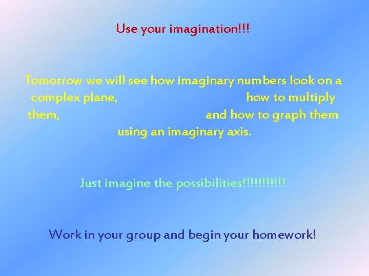 Use your imagination!!! Tomorrow we will see how imaginary numbers look on a complex