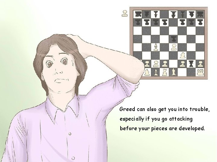 Greed can also get you into trouble, especially if you go attacking before your