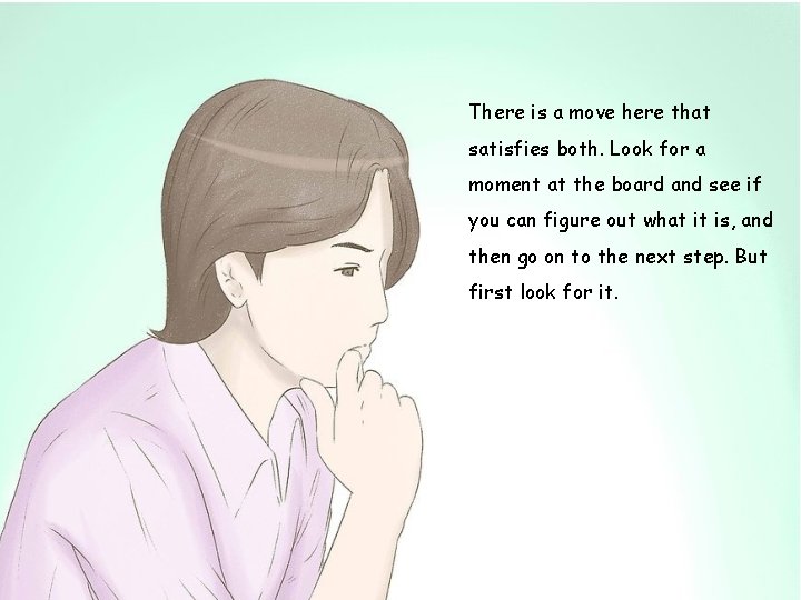 There is a move here that satisfies both. Look for a moment at the