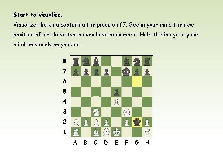 Start to visualize. Visualize the king capturing the piece on f 7. See in