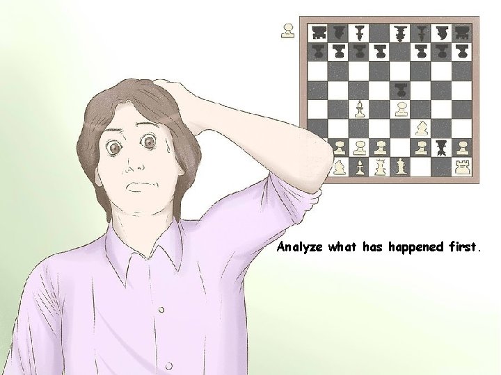 Analyze what has happened first. 