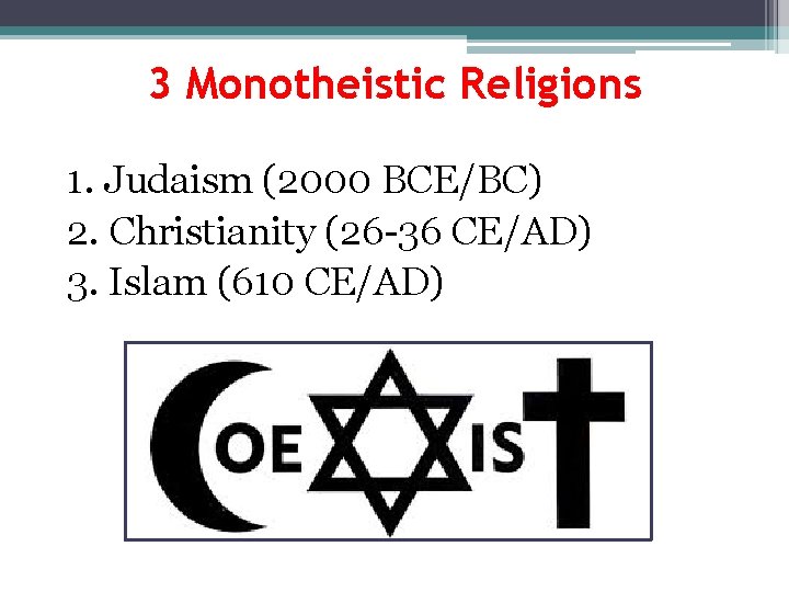 3 Monotheistic Religions 1. Judaism (2000 BCE/BC) 2. Christianity (26 -36 CE/AD) 3. Islam