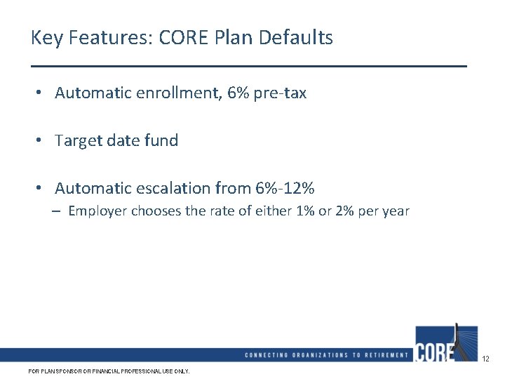 Key Features: CORE Plan Defaults • Automatic enrollment, 6% pre-tax • Target date fund