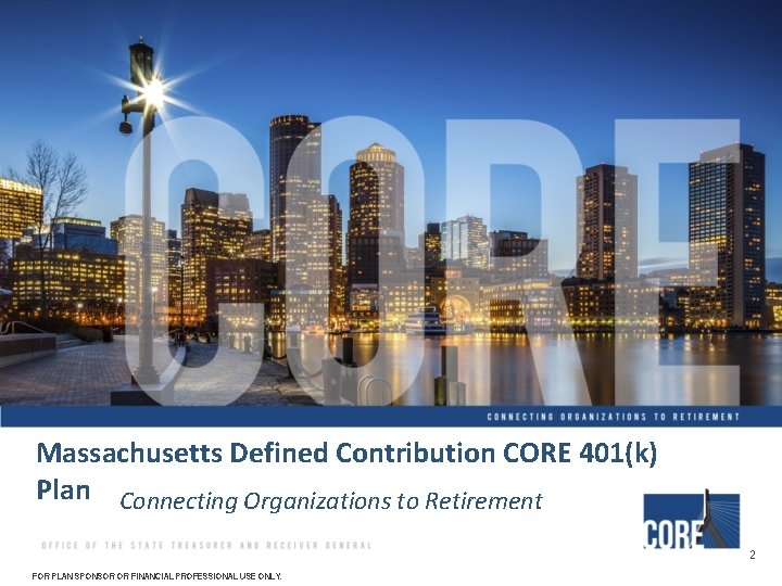 Massachusetts Defined Contribution CORE 401(k) Plan Connecting Organizations to Retirement 2 FOR PLAN SPONSOR