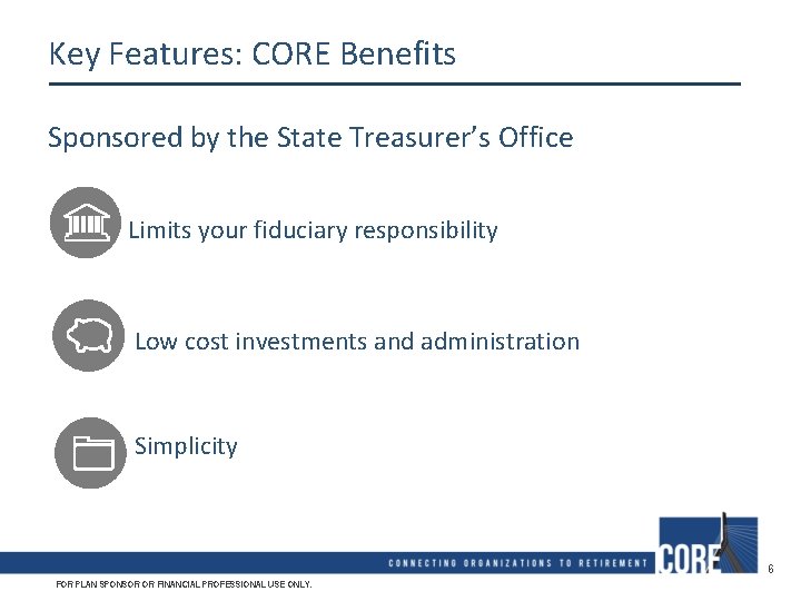 Key Features: CORE Benefits Sponsored by the State Treasurer’s Office Limits your fiduciary responsibility