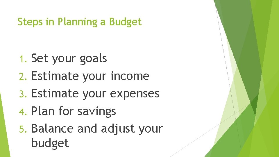 Steps in Planning a Budget Set your goals 2. Estimate your income 3. Estimate