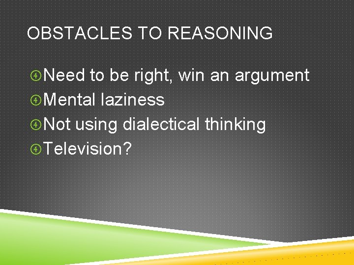 OBSTACLES TO REASONING Need to be right, win an argument Mental laziness Not using