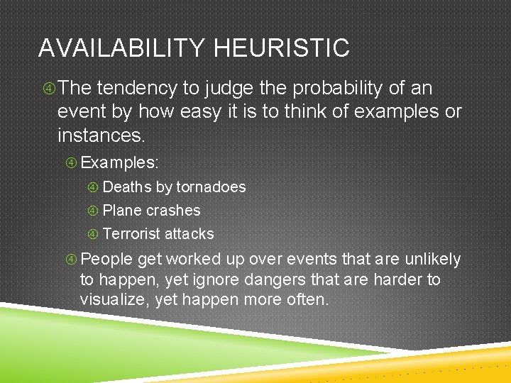 AVAILABILITY HEURISTIC The tendency to judge the probability of an event by how easy