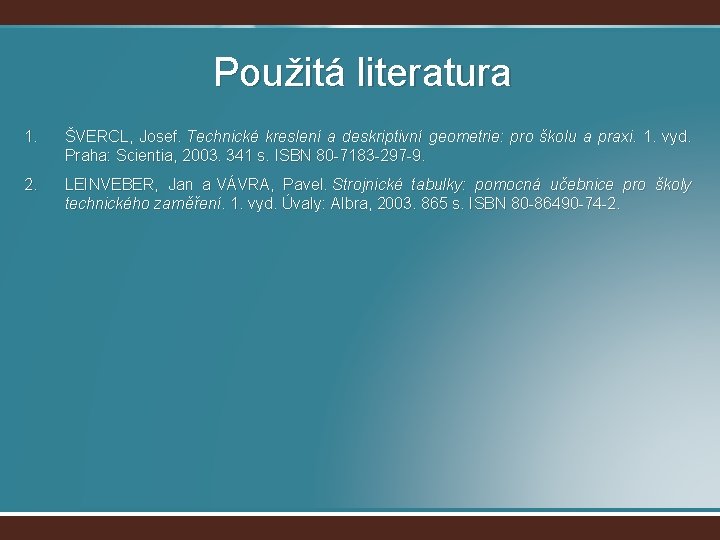 Použitá literatura 1. ŠVERCL, Josef. Technické kreslení a deskriptivní geometrie: pro školu a praxi.