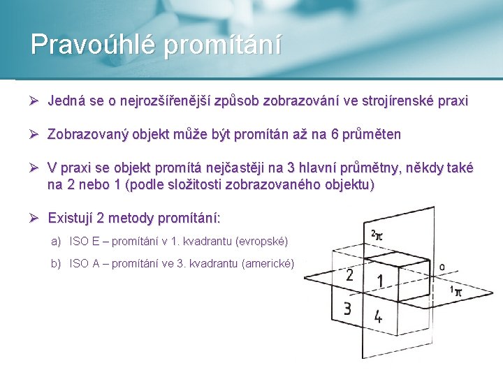 Pravoúhlé promítání Ø Jedná se o nejrozšířenější způsob zobrazování ve strojírenské praxi Ø Zobrazovaný