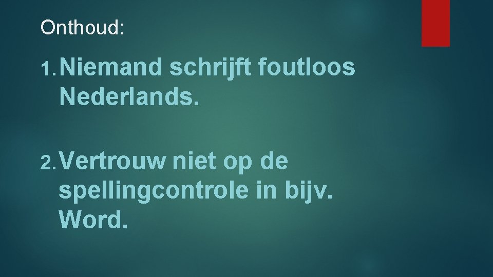 Onthoud: 1. Niemand schrijft foutloos Nederlands. 2. Vertrouw niet op de spellingcontrole in bijv.