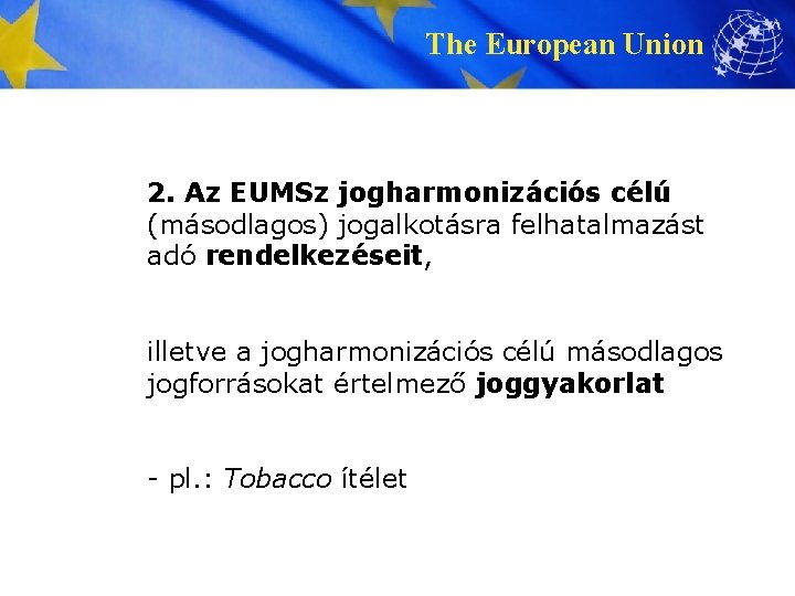 The European Union 2. Az EUMSz jogharmonizációs célú (másodlagos) jogalkotásra felhatalmazást adó rendelkezéseit, illetve