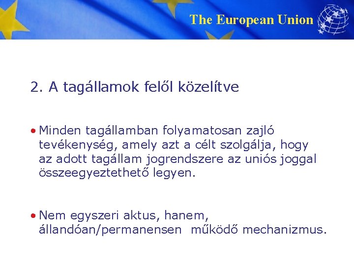 The European Union 2. A tagállamok felől közelítve • Minden tagállamban folyamatosan zajló tevékenység,