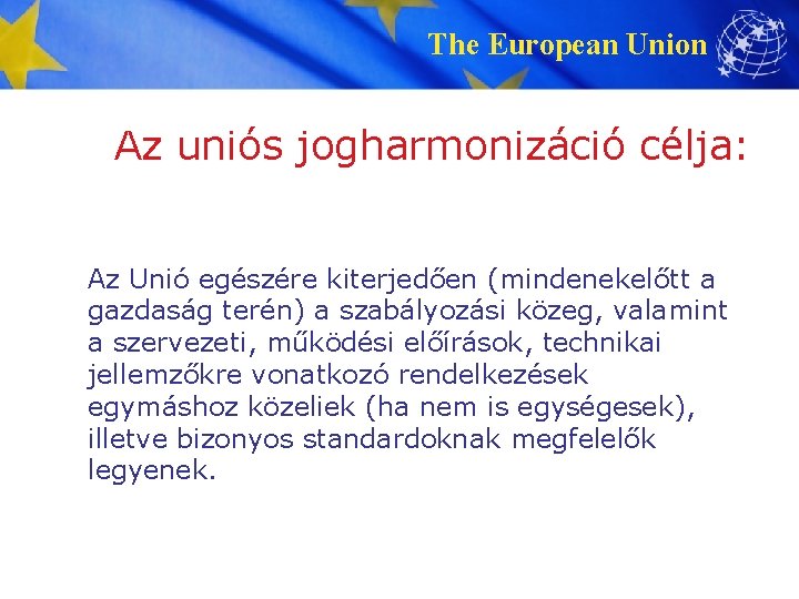 The European Union Az uniós jogharmonizáció célja: Az Unió egészére kiterjedően (mindenekelőtt a gazdaság