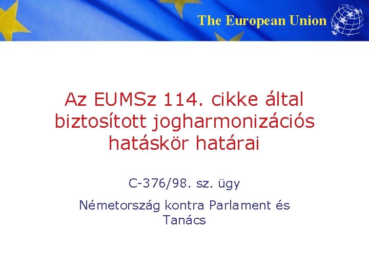 The European Union Az EUMSz 114. cikke által biztosított jogharmonizációs hatáskör határai C-376/98. sz.