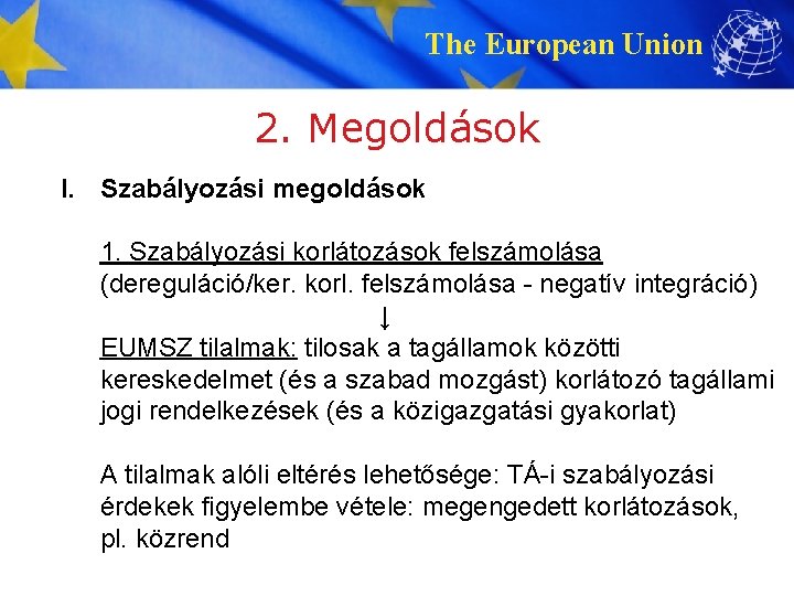 The European Union 2. Megoldások I. Szabályozási megoldások 1. Szabályozási korlátozások felszámolása (dereguláció/ker. korl.