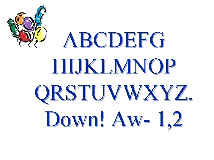 ABCDEFG HIJKLMNOP QRSTUVWXYZ. Down! Aw- 1, 2 