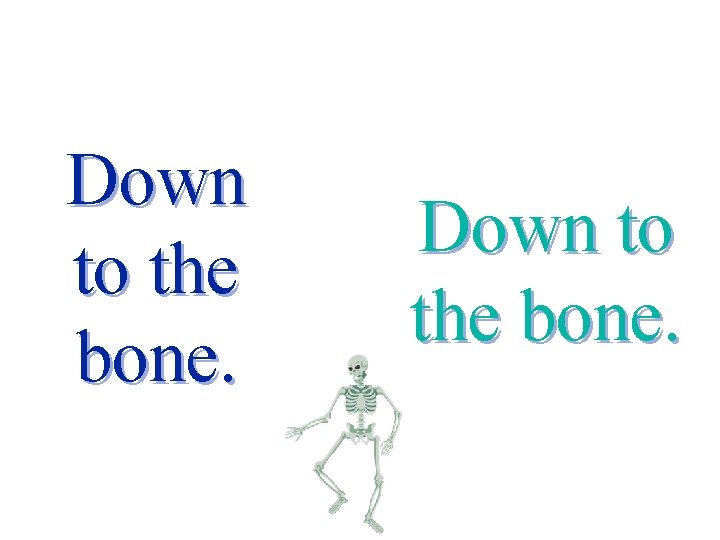 Down to the bone. 