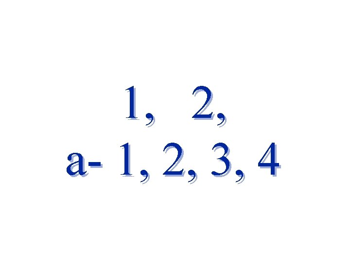 1, 2, a- 1, 2, 3, 4 