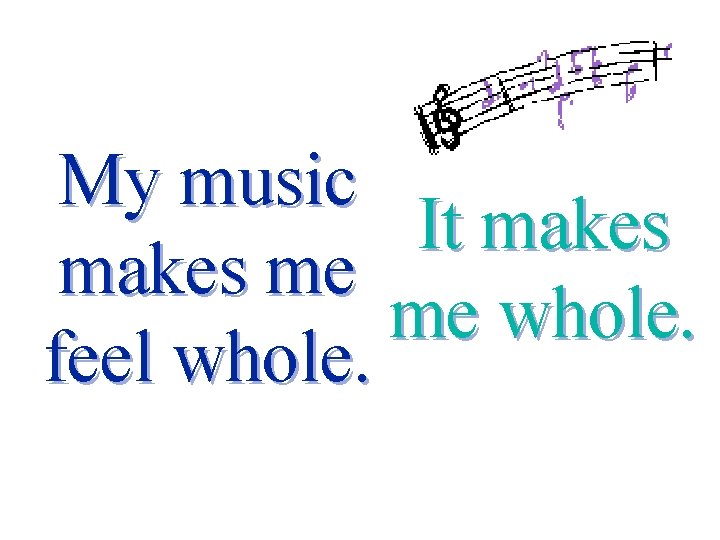 My music It makes me me whole. feel whole. 