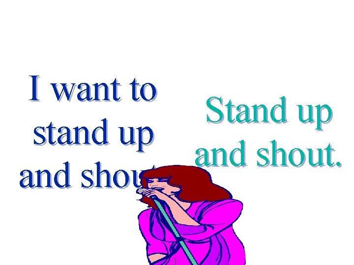 I want to Stand up stand up and shout. 