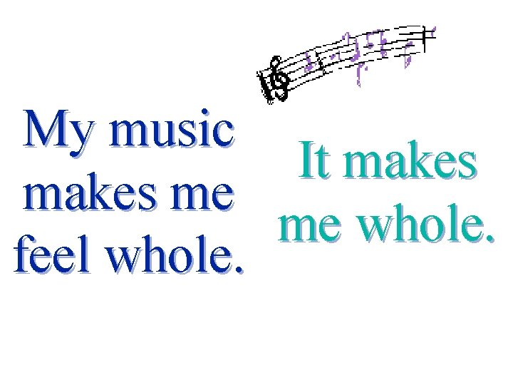 My music It makes me me whole. feel whole. 