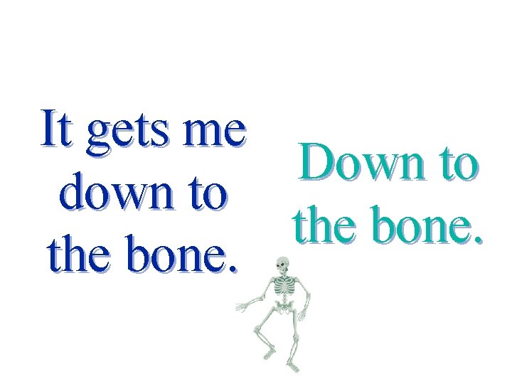 It gets me down to the bone. Down to the bone. 